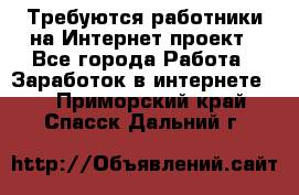 Требуются работники на Интернет-проект - Все города Работа » Заработок в интернете   . Приморский край,Спасск-Дальний г.